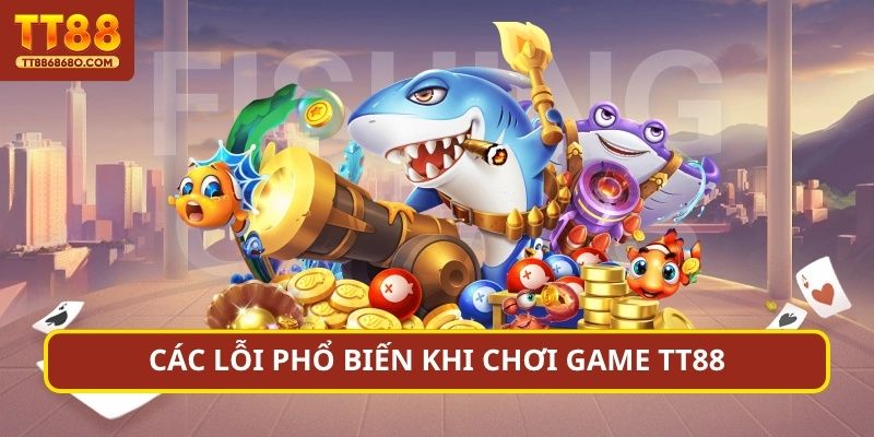 Các lỗi phổ biến khi chơi game TT88